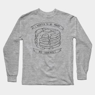 I wanted to be angry but pancakes Long Sleeve T-Shirt